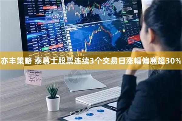亦丰策略 泰慕士股票连续3个交易日涨幅偏离超30%