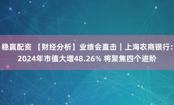 稳赢配资 【财经分析】业绩会直击｜上海农商银行：2024年市值大增48.26% 将聚焦四个进阶