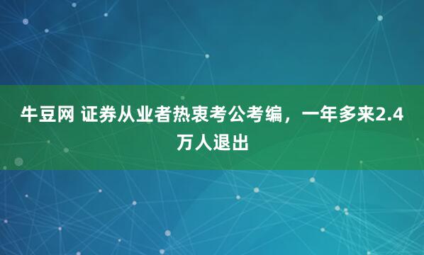 牛豆网 证券从业者热衷考公考编，一年多来2.4万人退出