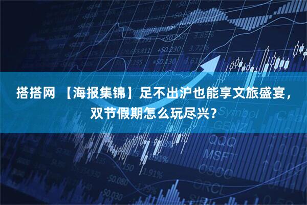 搭搭网 【海报集锦】足不出沪也能享文旅盛宴，双节假期怎么玩尽兴？