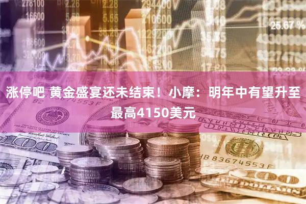 涨停吧 黄金盛宴还未结束！小摩：明年中有望升至最高4150美元