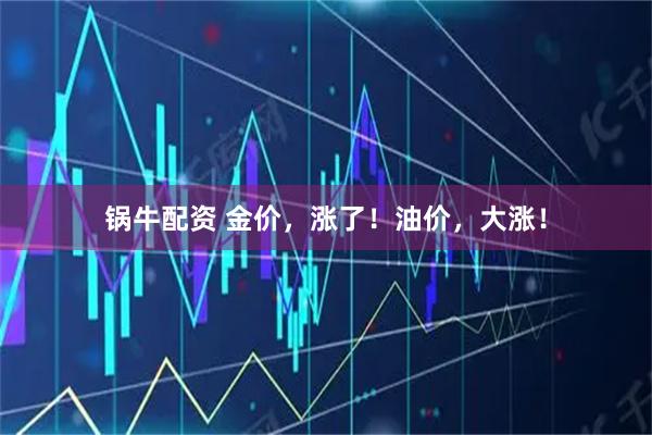 锅牛配资 金价，涨了！油价，大涨！
