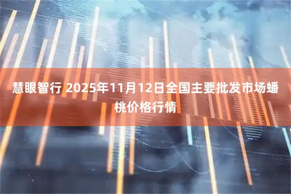慧眼智行 2025年11月12日全国主要批发市场蟠桃价格行情