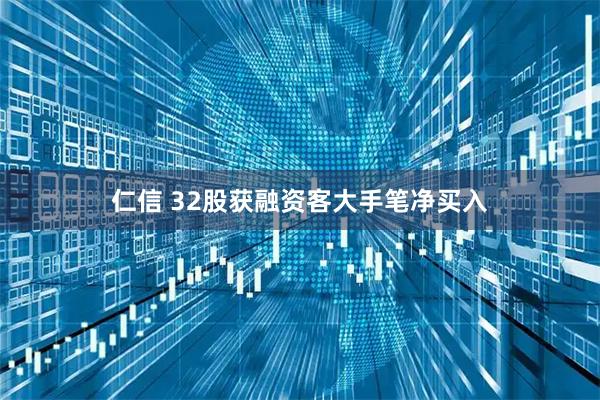 仁信 32股获融资客大手笔净买入