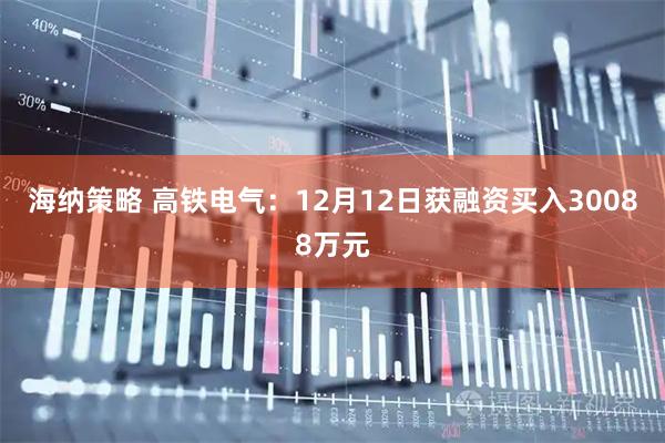 海纳策略 高铁电气：12月12日获融资买入30088万元